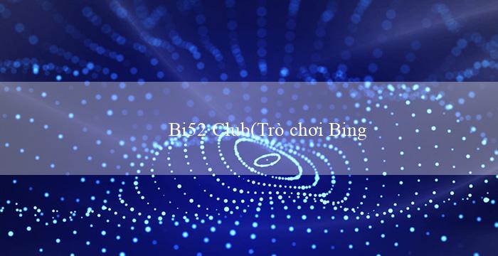 Bi52 Club(Trò chơi Bingo Sôi Động đầy Vui Vẻ)