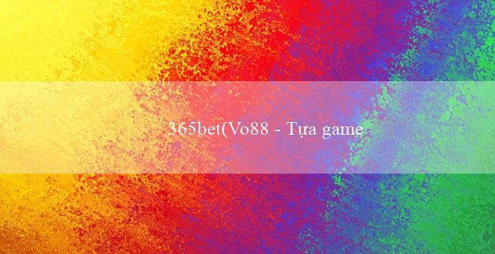 365bet(Vo88 – Tựa game điện tử mới trên điện thoại)