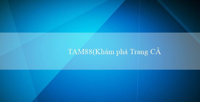 TAM88(Khám phá Trang Cá Cược Trực Tuyến Vo88)
