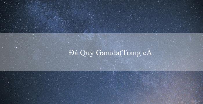Đá Quý Garuda(Trang cá độ trực tuyến uy tín hàng đầu – Vo88)