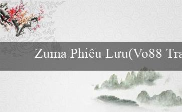 Zuma Phiêu Lưu(Vo88 Trang web cá cược trực tuyến hàng đầu)