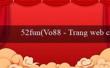 52fun(Vo88 – Trang web cá cược trực tuyến hàng đầu)