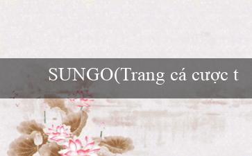 SUNGO(Trang cá cược trực tuyến lớn nhất Việt Nam – Vo88)