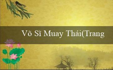 Võ Sĩ Muay Thái(Trang web cá cược trực tuyến hàng đầu – Vo88)