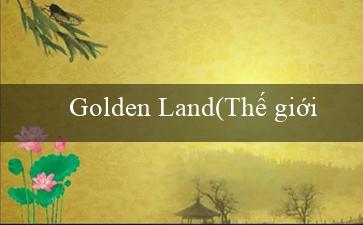 Golden Land(Thế giới giải trí đỉnh cao Vo88 chào đón bạn!)