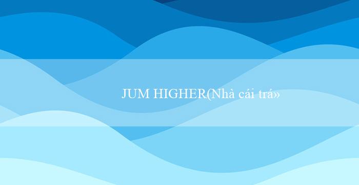 JUM HIGHER(Nhà cái trực tuyến hàng đầu Vo88)